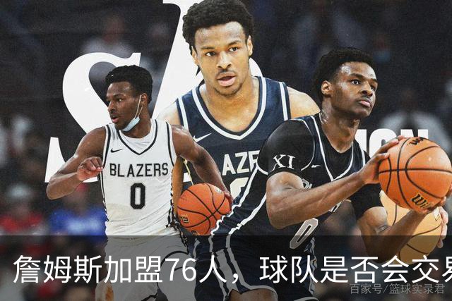 詹姆斯加盟76人，球队是否会交易得到布朗尼？