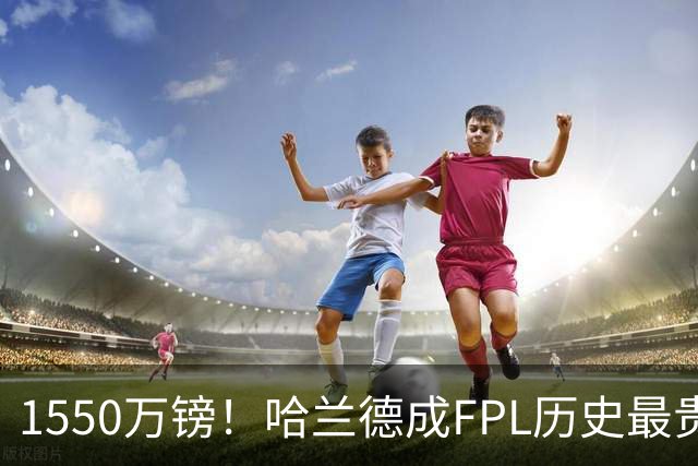 1550万镑！哈兰德成FPL历史最贵球员，曼城2026-27赛季全队身价揭晓